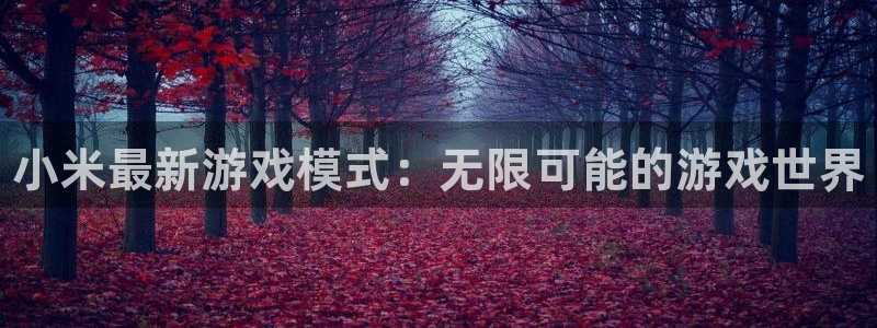 极悦娱乐网址注册：小米最新游戏模式：无限可能的游戏世界