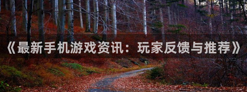 极悦娱乐注册官方登录app：《最新手机游戏资讯：玩家反馈与推