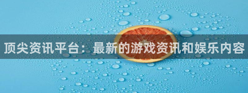 极悦娱乐平台官网登录：顶尖资讯平台：最新的游戏资讯和娱乐内容