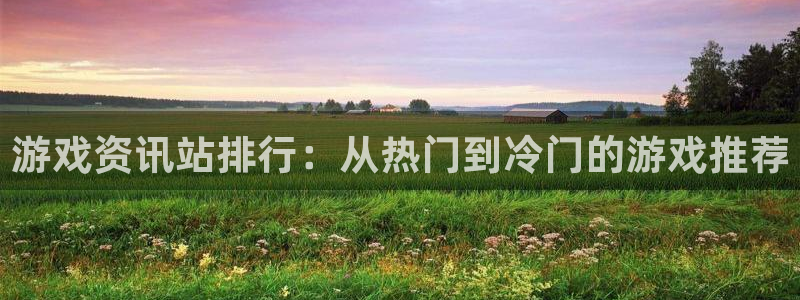 极悦娱乐线路测试：游戏资讯站排行：从热门到冷门的游戏推荐