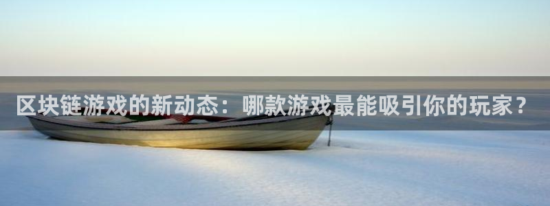 极悦娱乐升级5994月：区块链游戏的新动态：哪款游戏最能吸引