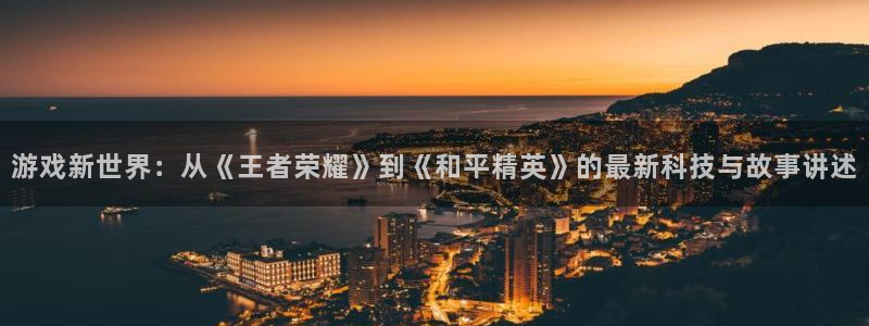 极悦娱乐测速：游戏新世界：从《王者荣耀》到《和平精英》的最新