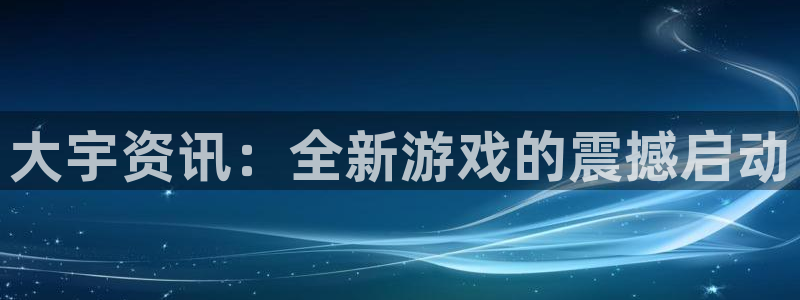 极悦娱乐是国企还是央企啊：大宇资讯：全新游戏的震撼启动