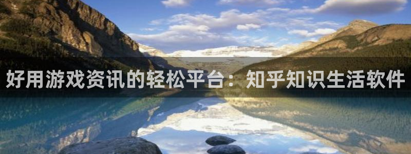 极悦娱乐网页登录入口官网：好用游戏资讯的轻松平台：知乎知识生
