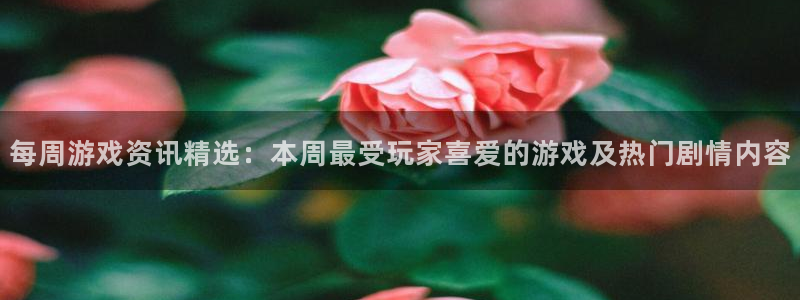 极悦娱乐app下载：每周游戏资讯精选：本周最受玩家喜爱的游戏